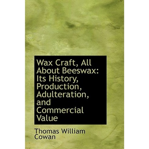 Wax Craft All about Beeswax: Its History Production Adulteration and Commercial Value Paperback, BiblioLife