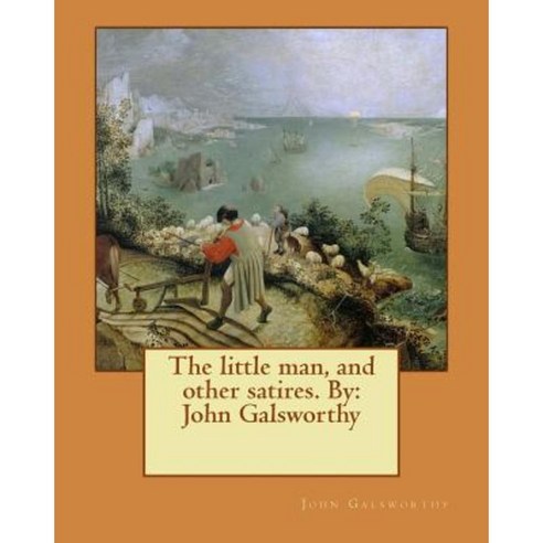 The Little Man and Other Satires. by: John Galsworthy Paperback, Createspace Independent Publishing Platform
