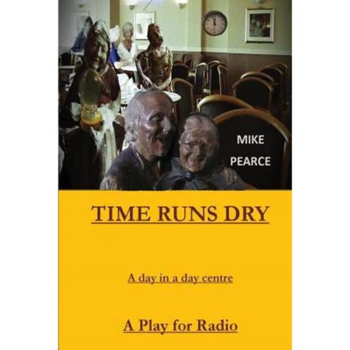 Time Runs Dry: A Day in a Day Centre - A Play for Radio Paperback, Createspace Independent Publishing Platform