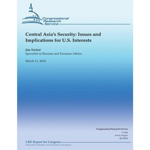 Central Asia''s Security: Issues and Implications for U.S. Interests Paperback, Createspace Independent Publishing Platform