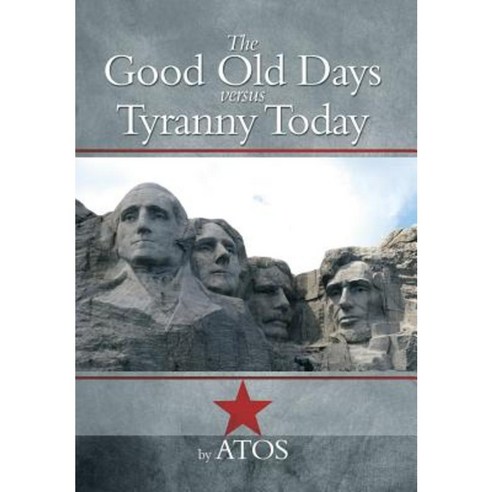 The Good Old Days Versus Tyranny Today Hardcover, Xlibris Corporation