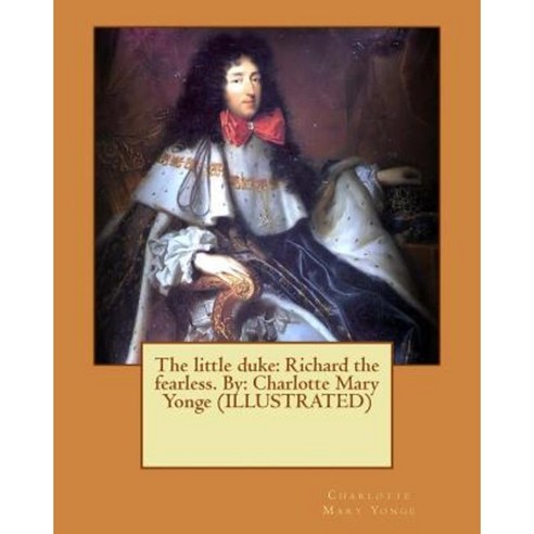 The Little Duke: Richard the Fearless. By: Charlotte Mary Yonge (Illustrated) Paperback, Createspace Independent Publishing Platform