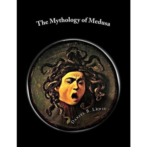 The Mythology of Medusa: A Complete Reference Paperback, Createspace Independent Publishing Platform