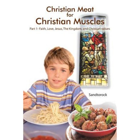 Christian Meat for Christian Muscles: Part 1- Faith Love Jesus the Kingdom and Christian Values Paperback, Authorhouse