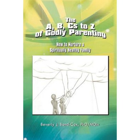 The A B CS to Z of Godly Parenting: How to Nurture a Spiritually Healthy Family Paperback, Xlibris