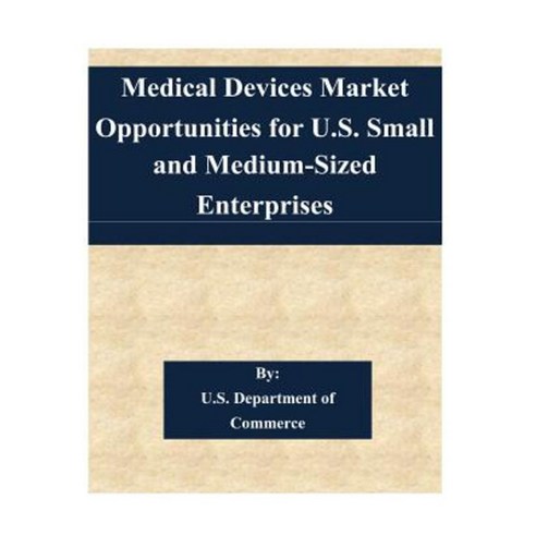 Medical Devices Market Opportunities for U.S. Small and Medium-Sized Enterprises Paperback, Createspace Independent Publishing Platform