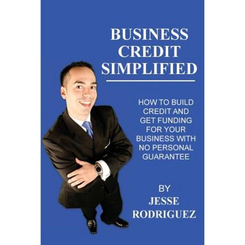 Business Credit Simplified: How to Build Credit and Get Funding with No Personal Guarantee Paperback, Createspace Independent Publishing Platform