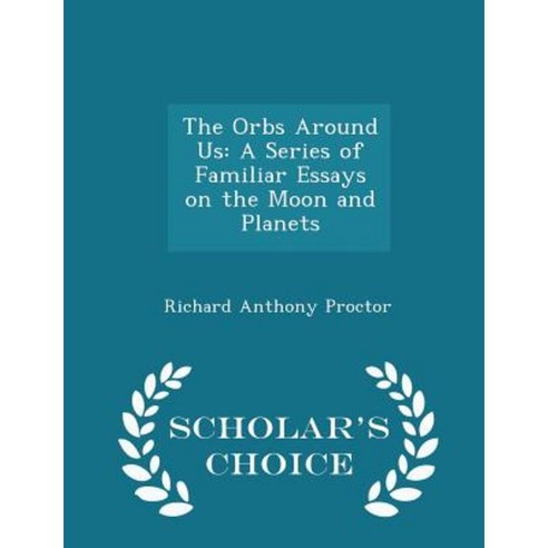 The Orbs Around Us: A Series of Familiar Essays on the Moon and Planets - Scholar''s Choice Edition Paperback
