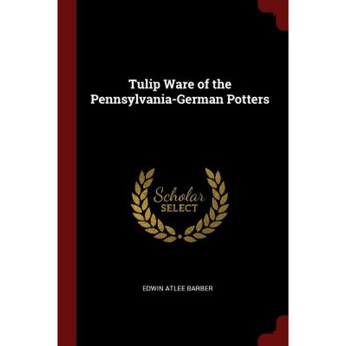 Tulip Ware of the Pennsylvania-German Potters Paperback, Andesite Press