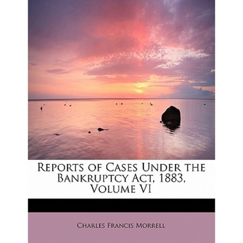 Reports of Cases Under the Bankruptcy ACT 1883 Volume VI Paperback, BiblioLife