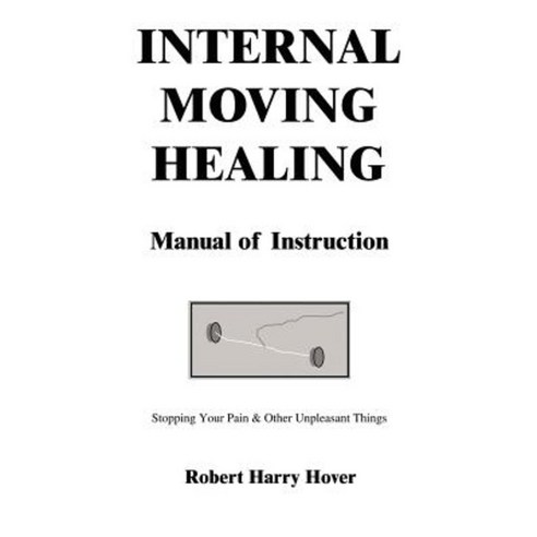 Internal Moving Healing Manual of Instruction: Stopping Your Pain & Other Unpleasant Things Paperback, Authorhouse