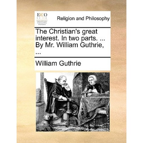 The Christian''s Great Interest. in Two Parts. ... by Mr. William Guthrie ... Paperback, Gale Ecco, Print Editions