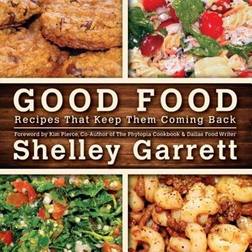 Good Food: Recipes That Keep Them Coming Back Paperback, Createspace Independent Publishing Platform