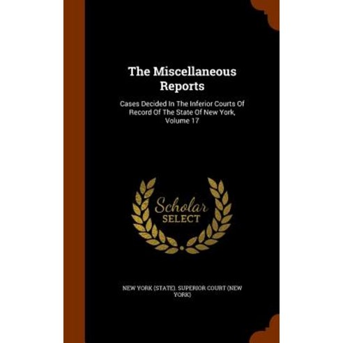 The Miscellaneous Reports: Cases Decided in the Inferior Courts of Record of the State of New York Volume 17 Hardcover, Arkose Press