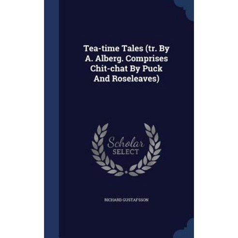 Tea-Time Tales (Tr. by A. Alberg. Comprises Chit-Chat by Puck and Roseleaves) Hardcover, Sagwan Press