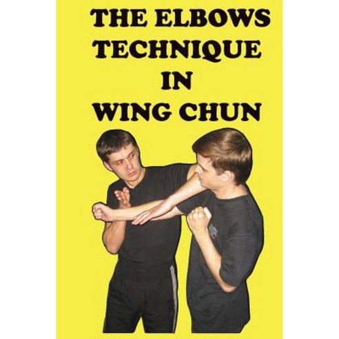 The Elbows Technique in Wing Chun Paperback, Createspace Independent Publishing Platform