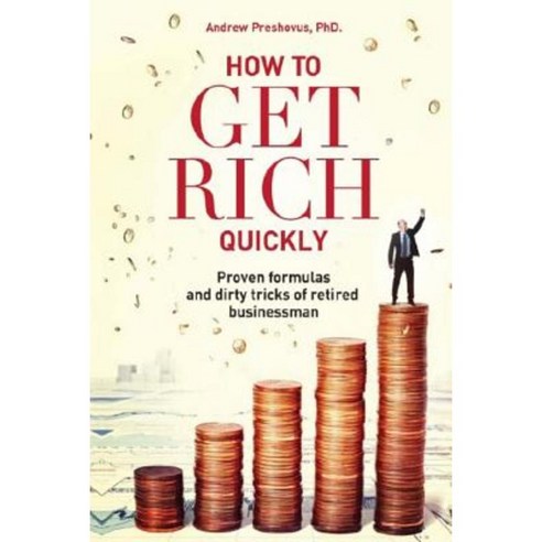 How to Get Rich Quickly: Proven Formulas and Dirty Tricks of Retired Businessman Paperback, Createspace