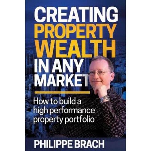 Creating Property Wealth in Any Market: How to Build a High Performance Property Portfolio Paperback, Major Street Publishing