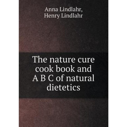 The Nature Cure Cook Book and A B C of Natural Dietetics Paperback, Book on Demand Ltd.