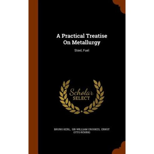A Practical Treatise on Metallurgy: Steel Fuel Hardcover, Arkose Press