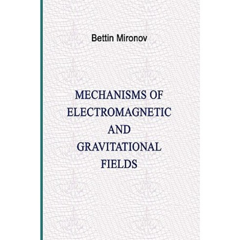 Mechanisms of Electromagnetic and Gravitational Fields Hardcover, Virtualbookworm.com Publishing