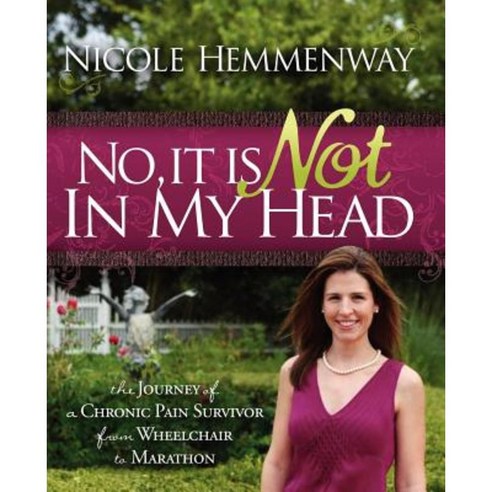 No It Is Not in My Head: The Journey of a Chronic Pain Survivor from Wheelchair to Marathon Paperback, Morgan James Publishing