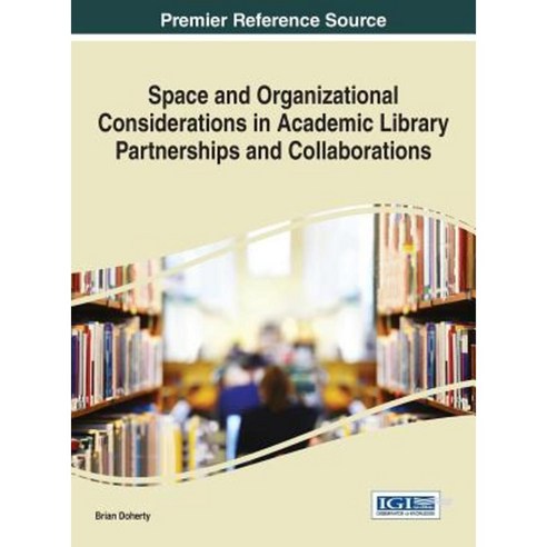 Space and Organizational Considerations in Academic Library Partnerships and Collaborations Hardcover, Information Science Reference