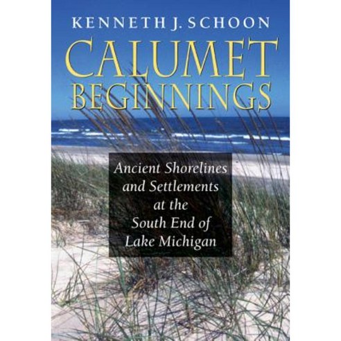 Calumet Beginnings: Ancient Shorelines and Settlements at the South End of Lake Michigan Paperback, Indiana University Press