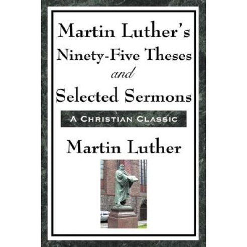 Martin Luther''s Ninety-Five Theses and Selected Sermons Paperback, A & D Publishing
