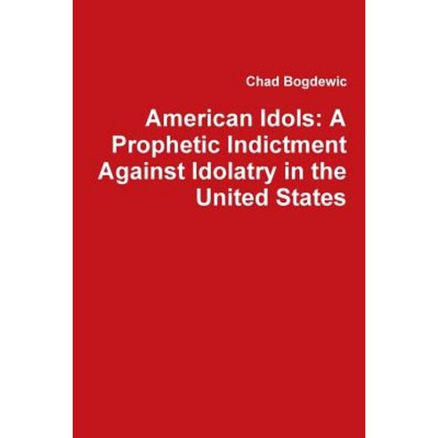 American Idols: A Prophetic Indictment Against Idolatry in the United States Paperback, Lulu.com