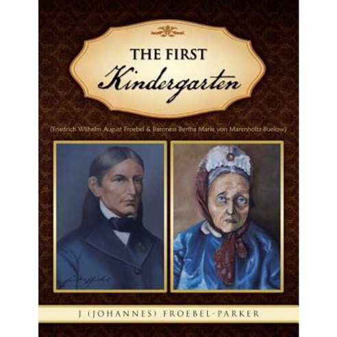 The First Kindergarten: (Friedrich Wilhelm August Froebel & Baroness Bertha Marie Von Marenholtz-Buelow) Paperback, Authorhouse