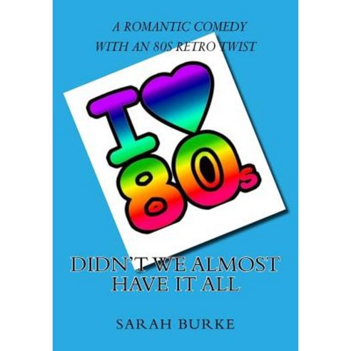 Didn''t We Almost Have It All: A Romantic Comedy with an 80s Retro Twist Paperback, Createspace Independent Publishing Platform