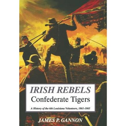 Irish Rebels Confederate Tigers: A History of the 6th Louisiana Volunteers Hardcover, Da Capo Press