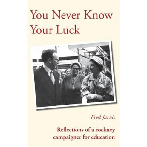 You Never Know Your Luck - Reflections of a Cockney Campaigner for Education Paperback, Grosvenor House Publishing Limited