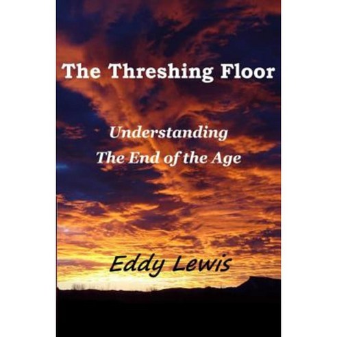 The Threshing Floor: Understanding the End of the Age Paperback, Createspace Independent Publishing Platform