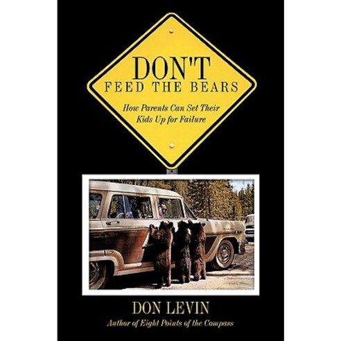 Don''t Feed the Bears: How Parents Can Set Their Kids Up for Failure Paperback, Authorhouse