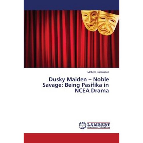 Dusky Maiden - Noble Savage: Being Pasifika in Ncea Drama Paperback, LAP Lambert Academic Publishing