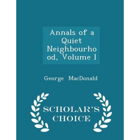 Annals of a Quiet Neighbourhood Volume I - Scholar''s Choice Edition Paperback