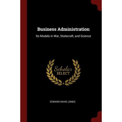 Business Administration: Its Models in War Statecraft and Science Paperback, Andesite Press