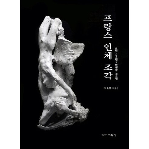 프랑스 인체 조각:로댕 부르델 마이욜 클로델, 학연문화사, 박숙영 저
