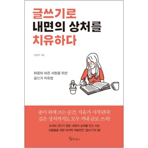 글쓰기로 내면의 상처를 치유하다:마음이 아픈 사람을 위한 글쓰기 치유법, 메이트북스, 이상주 내면소통