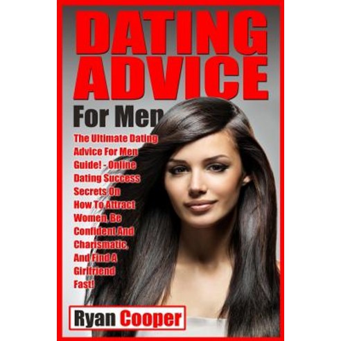 Dating Advice for Men: The Ultimate Dating Advice for Men Guide! Online Dating Success Secrets…, Createspace Independent Publishing Platform