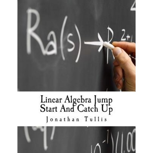 Linear Algebra Jump Start and Catch Up: Lost in Linear Algebra? Need to Know the Basics? Straight Forw..., Createspace Independent Publishing Platform