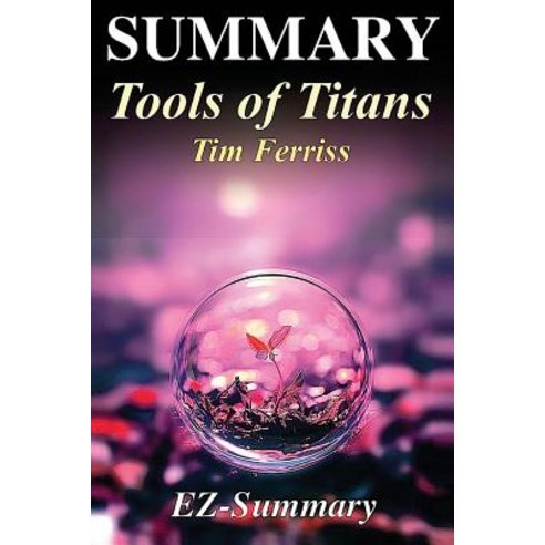Summary - Tools of Titans: By Timothy Ferriss - The Tactics Routines and Habits of Billionaires Ico..., Createspace Independent Publishing Platform