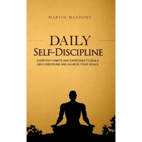 Daily Self-Discipline: Everyday Habits and Exercises to Build Self-Discipline and Achieve Your Goals Createspace Independent Publishing Platform