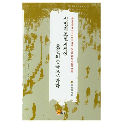 식민지 조선 지식인 혼돈의 중국으로 가다:1920년대 조선 지식인의 중국 인식에 대한 사상적 고찰, 소명출판
