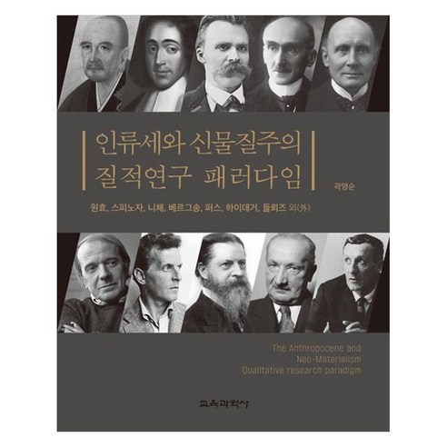 인류세와 신물질주의 질적연구 패러다임 원효 스피노자 니체 베르그송 퍼스 하이데거 들뢰즈 외, 곽영순, 교육과학사