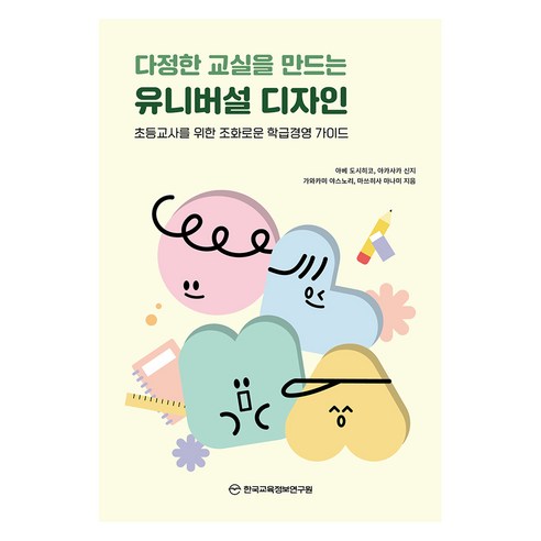 다정한 교실을 만드는 유니버설 디자인:초등교사를 위한 조화로운 학급경영 가이드, 아베 도시히코, 아카사카 신지, 가와카미 야스노리, 마쓰히사 마나미, 한국교육정보연구원