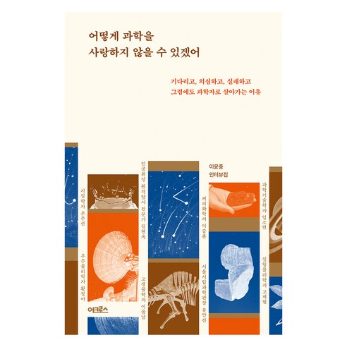 어떻게 과학을 사랑하지 않을 수 있겠어:기다리고 의심하고 실패하고 그럼에도 과학자로 살아가는 이유, 어크로스, 이윤종