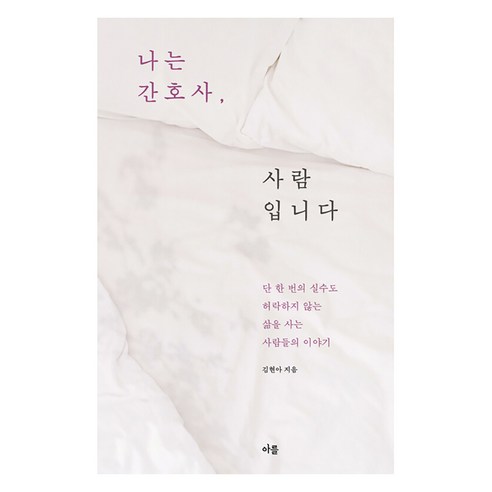 나는 간호사 사람입니다 : 단 한 번의 실수도 허락하지 않는 삶을 사는 사람들의 이야기, 아를, 김현아